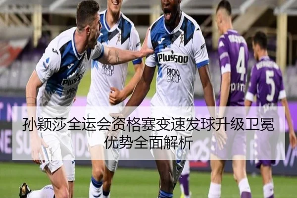 孙颖莎全运会资格赛变速发球升级卫冕优势全面解析